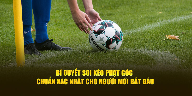 Bí Quyết Soi Kèo Phạt Góc Chuẩn Xác Cho Người Mới Bắt Đầu